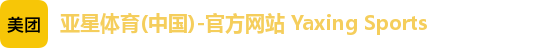 亚星体育(中国)-官方网站 Yaxing Sports